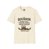 Bourbon Because Your Friends Aren't Always Around T-Shirt