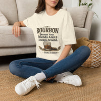 Bourbon Because Your Friends Aren't Always Around T-Shirt